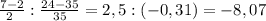 \frac{7-2}{2\\} : \frac{24-35}{35} = 2,5 : (-0,31) = -8,07