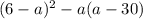 (6 - a) ^{2} - a(a - 30)