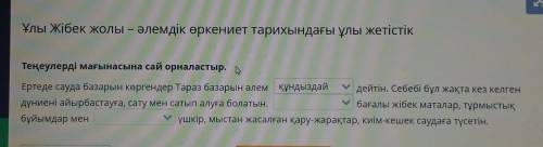 Ұлы Жібек жолы – әлемдік өркениет тарихындағы ұлы жетістік Теңеулерді мағынасына сай орналастыр. Ерт