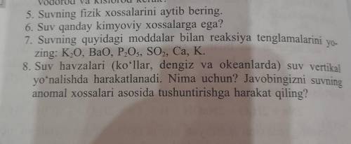 5. Suvning fizik xossalarini aytib bering. 6. Suv qanday kimyoviy xossalarga ega? 7. Suvning quyidag