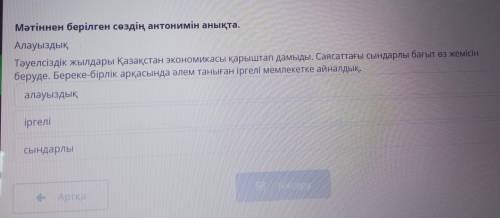 Мәтіннен берілген сөздің антонимін анықта. Алауыздық Тәуелсіздік жылдары Қазақстан экономикасы қарыш