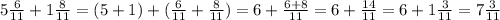 5\frac{6}{11}+1\frac{8}{11}=( 5+1)+(\frac{6}{11}+\frac{8}{11})= 6+ \frac{6+8}{11}= 6+ \frac{14}{11}= 6+ 1\frac{3}{11}=7 \frac{3}{11}