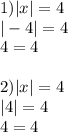 1) |x| = 4 \\ | - 4| = 4 \\ 4 = 4 \\ \\ 2) |x| = 4 \\ |4| = 4 \\ 4 = 4