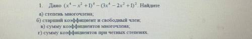 Дано (x^4-x^2+1)^6-(3x^4-2x^2+1)^2 a)степень многочленаб)старший коэффициент и свободный членв)сумму