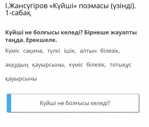 Куйшi не болғысы келедi? Бiрнеше жауапты таңда. Ерекшеле. Күміс сақина, тулкі ішік, алтын білезік, а