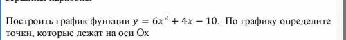 Построить график функции у=6х²+4х−10. По графику определите точки, которые лежат на оси Ох