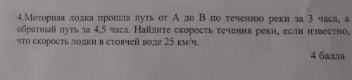 Моторная лодка путь от А до В по течению реки за 3 часа, а обратный путь за 4,5 часа. Найдите скорос