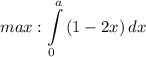 max: \displaystyle \int\limits^a_0 {(1 - 2x)} \, dx