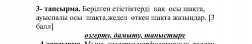 Берілген етістіктерді нақ осы шақта, ауыспалы осы шақта,жедел өткен шақта жазыңдар. [ ] өзгерту, дам