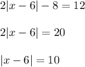 2 |x - 6| - 8 = 12 \\ \\ 2 |x - 6| = 20 \\ \\ |x - 6| = 10