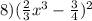 8)( \frac{2}{3}x {}^{3} - \frac{3}{4} ) {}^{2}