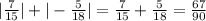 | \frac{7}{15} | + | - \frac{5 }{18} | = \frac{7}{15} + \frac{5}{18} = \frac{67}{90}