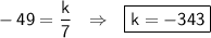 \sf \displaystyle -49=\frac{k}{7} \ \ \Rightarrow \ \ \boxed{\sf k=-343}