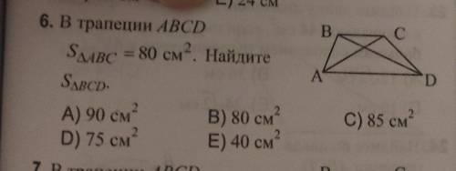 B 6. В трапеции ABCD SAABC = 80 см2. Найдите SABCD. А) 90 см В) 80 см D) 75 см E) 40 см D 2 C) 85 см