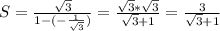 S=\frac{\sqrt{3} }{1-(-\frac{1}{\sqrt{3} } )} =\frac{\sqrt{3} *\sqrt{3} }{\sqrt{3} +1} =\frac{3 }{\sqrt{3} +1}