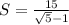 S=\frac{15}{\sqrt{5} -1}}