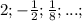 2;-\frac{1}{2};\frac{1}{8};...;