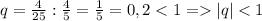 q=\frac{4}{25}:\frac{4}{5}=\frac{1}{5}=0,2|q|