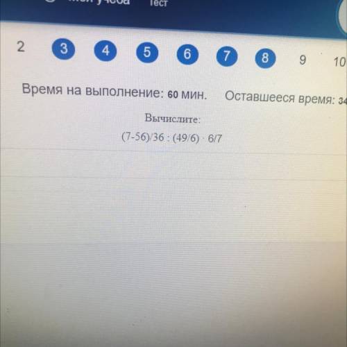 2 3 4 5 6 7 8 10 10 Время на выполнение: 60 мин. Оставшееся время: 34 м Вычислите: (7-56)/36 : (49/6