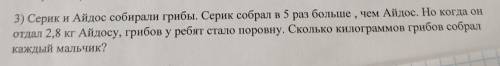 Серик и Айдос собирали грибы. Серик собрал в 5 раз больше, чем Айдос. Но когда он отдал 2,8 кг Айдос