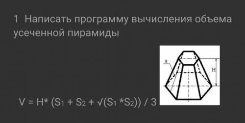 1 Написать программу вычисления объема усеченной Пирамиды H V = H* (S1 + S2 + V(S1 *S2) / 3через про