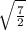 \sqrt{\frac{7}{2} }