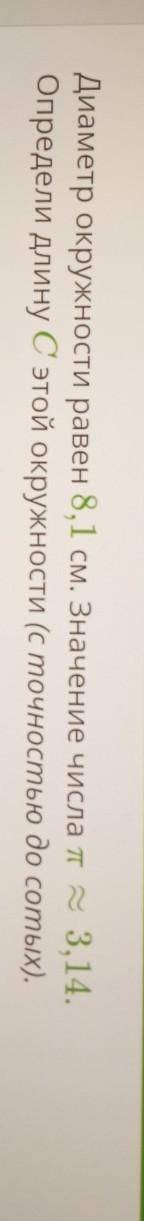 ДАЮ 20Б УСЛОВие задания: Диаметр окружности равен 8,1 см. Значение числа л х 3,14. Определи длину С