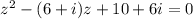 z^2-(6+i)z+10+6i=0