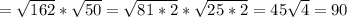 =\sqrt{162} *\sqrt{50} =\sqrt{81*2} *\sqrt{25*2} =45\sqrt{4} =90