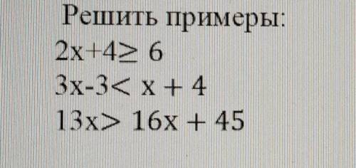 Решить примеры:2x +4≥ 6 3х- 3<х + 4 13x> 16х + 45