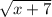 \sqrt{x + 7}