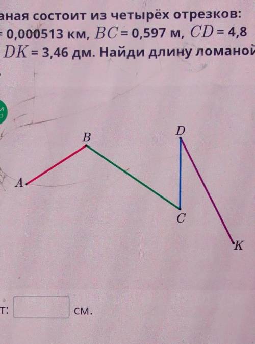 Ломаная состоит из четырёх отрезков: AB = 0,000513 км, ВС= 0,597 м, CD = 4,8 см и DK = 3,46 дм. Найд