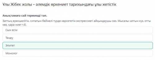 Ұлы Жібек жолы – әлемдік өркениет тарихындағы ұлы жетістік Анықтамаға сай терминді тап. Заттың ерекш