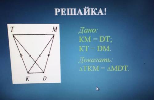 Дано: КМ=ДТ КТ=ДМ доказать что треугольник ТКМ=МДТ