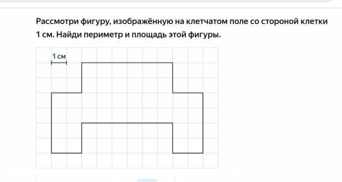 Рассмотри фигуру, изаброженную на клетчатом поле со стороной 1см. найди площадь и периметр