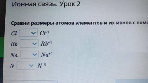 Ионная связь. Урок 2 Сравни размеры атомов элементов и их ионов с знаков < или >. СІ ...Cl -1 