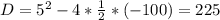 D = 5^2-4*{1 \over 2}*(-100) = 225