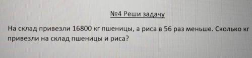 На склад привезли 16800 кг пшеницы,а риса в 56 раз меньше.Сколько кг привезли на склад пшеницы и рис
