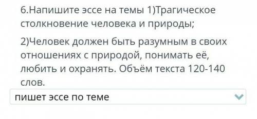 Напишите эссэ на темы; 1)Трагическое столкновение человека и природы.2)Человек должен быть разумным 