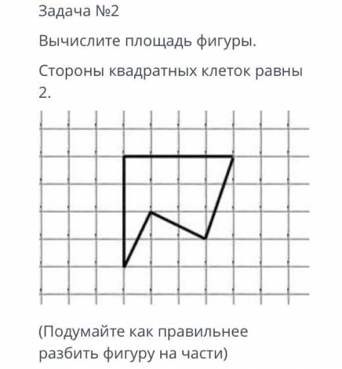 ТЕКСТ ЗАДАНИЯ Задача №2 Вычислите площадь фигуры. Стороны квадратных клеток равны 2. (Подумайте как 