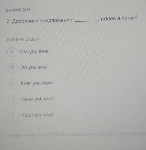 Вопрос 2/25 2. Дополните предложение: ridden a horse? BAPAHT OTBETA A Did you ever B Do you ever C E