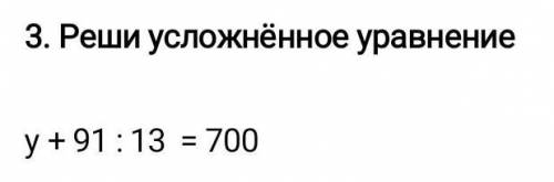 Реши усложнённые уравнения у плюс 91 делим на 13 равно 700 математика сор 3 класс