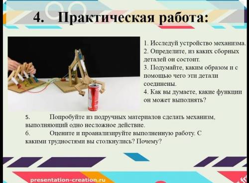 4. Практическая работа: 1. Исследуй устройство механизма. 2. Определите, из каких сборных деталей он