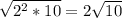 \sqrt{2^2*10} =2\sqrt{10}