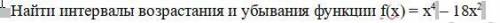 Найти интервалы возрастания и убывания функции f(х) = х^4 – 18х^2