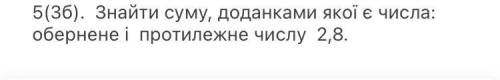 Знайти суму,доданками якої є числа:обернене і протилежне числу 2,8,до іть будь ласка здавати через 1