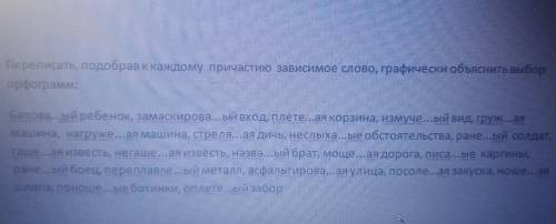 , уже спрашиваю 2 раз:(( Переписать, подобрав к каждому причастию зависимое слово, графически объясн