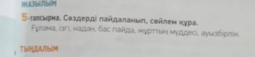 Ған. ЖАЗЫЛЫМ 5-тапсырма. Сөздерді пайдаланып, сөйлем құра. Ғұлама, ізгі, надан, бас пайда, жұрттың м