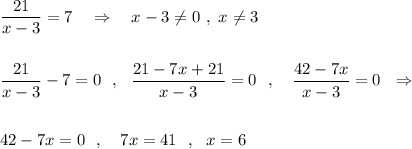 \dfrac{21}{x-3}=7\ \ \ \Rightarrow \ \ \ x-3\ne 0\ ,\ x\ne 3dfrac{21}{x-3}-7=0\ \ ,\ \ \dfrac{21-7x+21}{x-3}=0\ \ ,\ \ \ \dfrac{42-7x}{x-3}=0\ \ \Rightarrow 42-7x=0\ \ ,\ \ \ 7x=41\ \ ,\ \ x=6