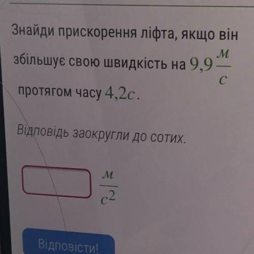 Знайди прискорення ліфта, якщо він збільшує свою швидкість на 9,9 М/с протягом часу 4,2с. Відповідь 